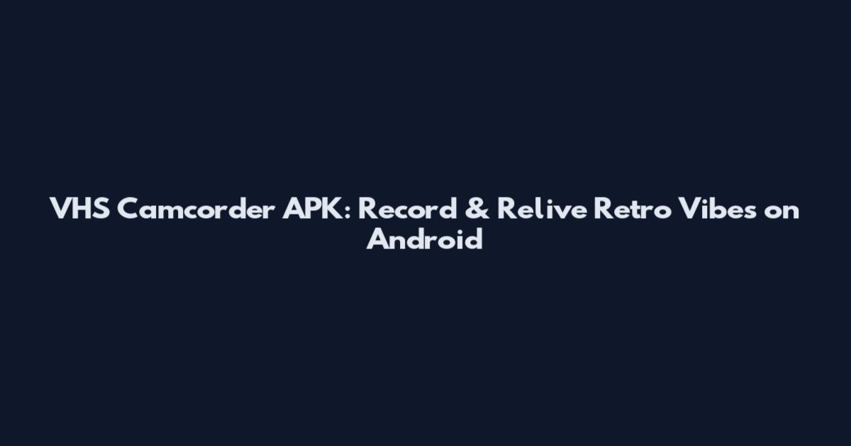 VHS Camcorder APK: Record & Relive Retro Vibes on Android