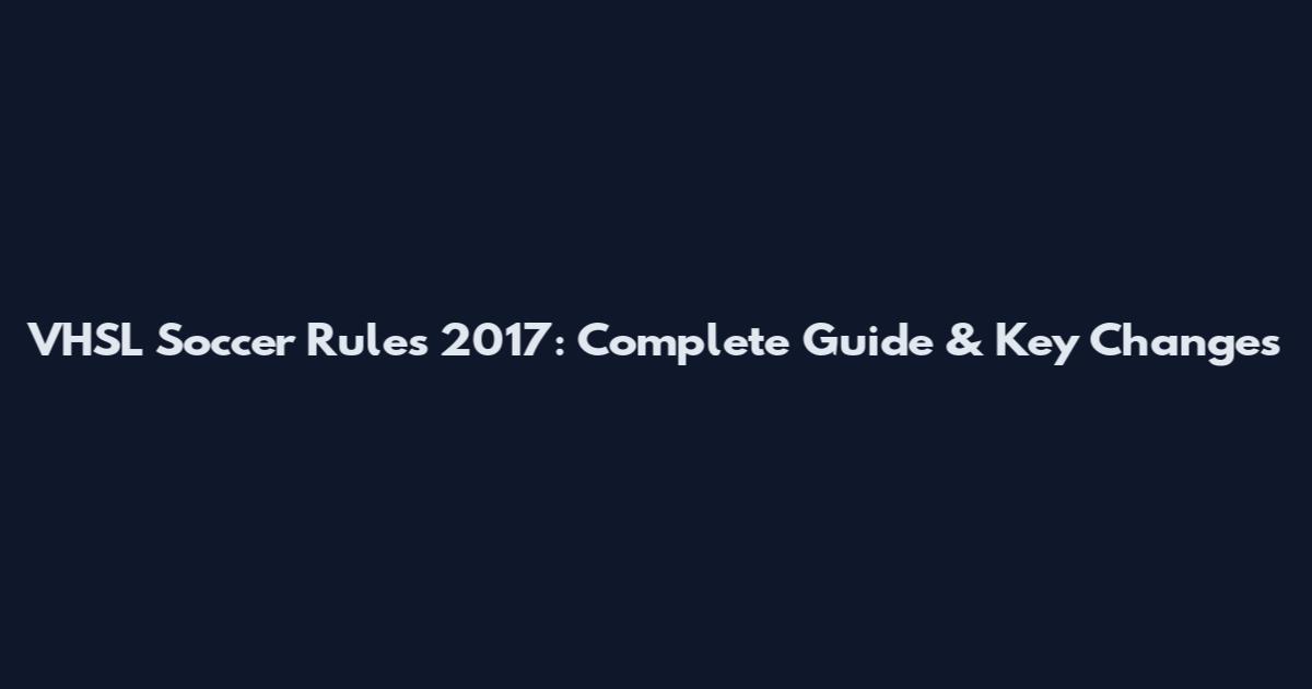 VHSL Soccer Rules 2017: Complete Guide & Key Changes