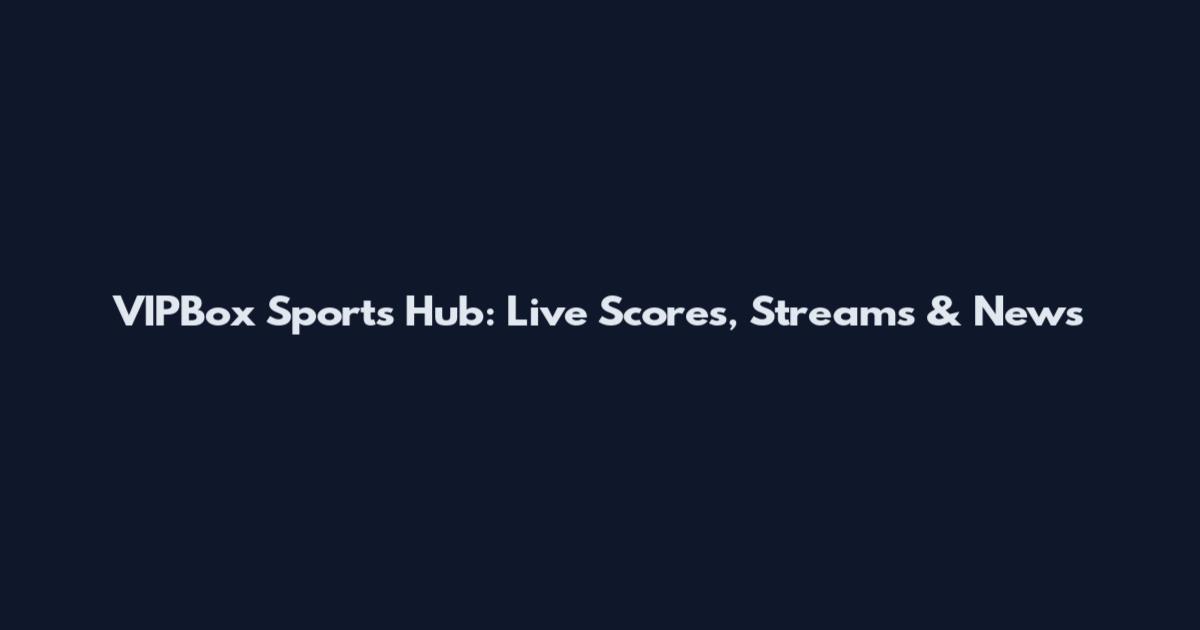 VIPBox Sports Hub: Live Scores, Streams & News