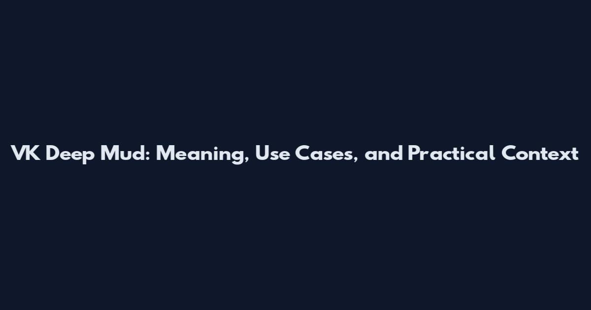 VK Deep Mud: Meaning, Use Cases, and Practical Context