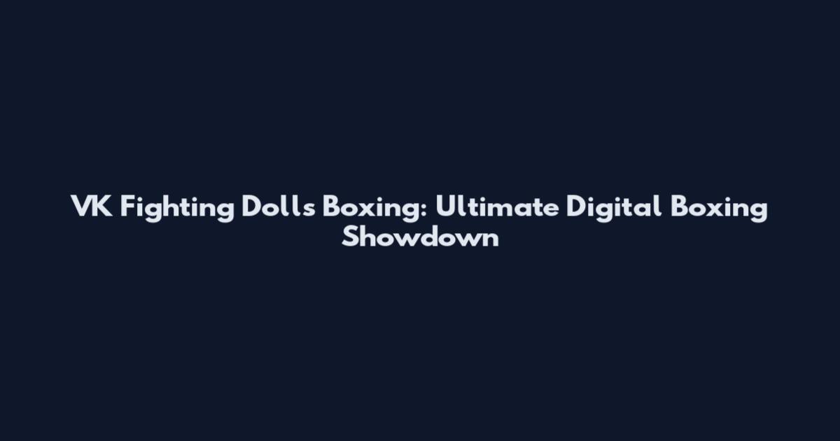 VK Fighting Dolls Boxing: Ultimate Digital Boxing Showdown