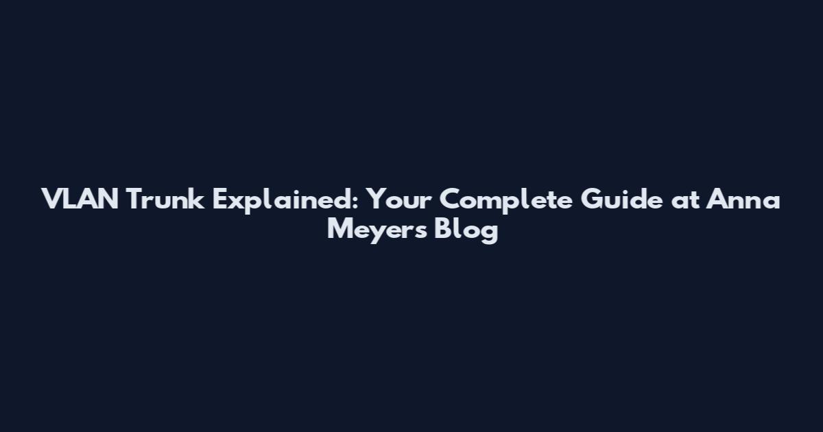 VLAN Trunk Explained: Your Complete Guide at Anna Meyer's Blog