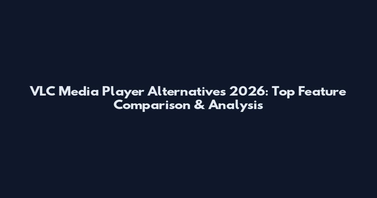 VLC Media Player Alternatives 2026: Top Feature Comparison & Analysis