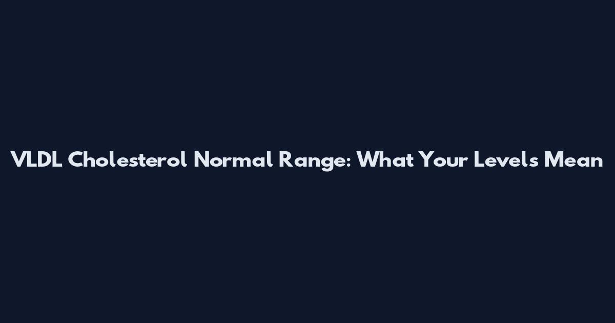 VLDL Cholesterol Normal Range: What Your Levels Mean