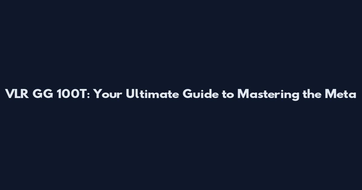 VLR GG 100T: Your Ultimate Guide to Mastering the Meta