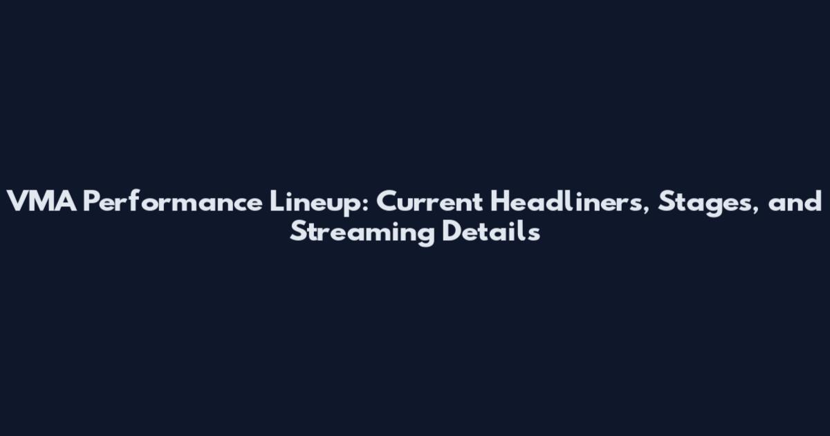 VMA Performance Lineup: Current Headliners, Stages, and Streaming Details