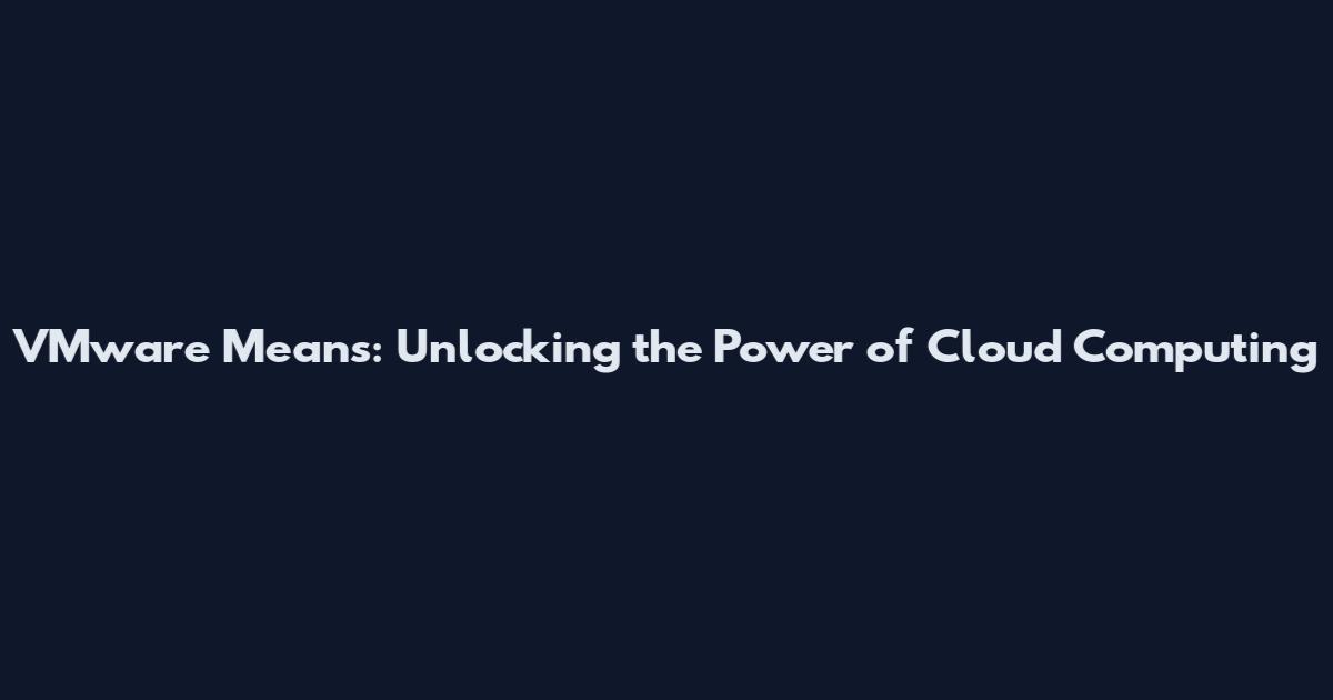 VMware Means: Unlocking the Power of Cloud Computing