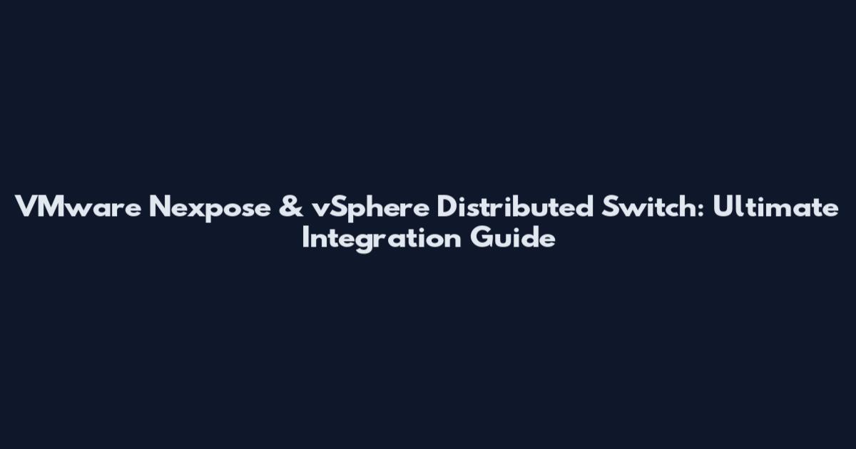 VMware Nexpose & vSphere Distributed Switch: Ultimate Integration Guide
