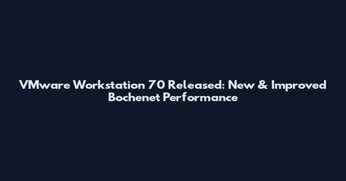 VMware Workstation 70 Released: New & Improved Bochenet Performance