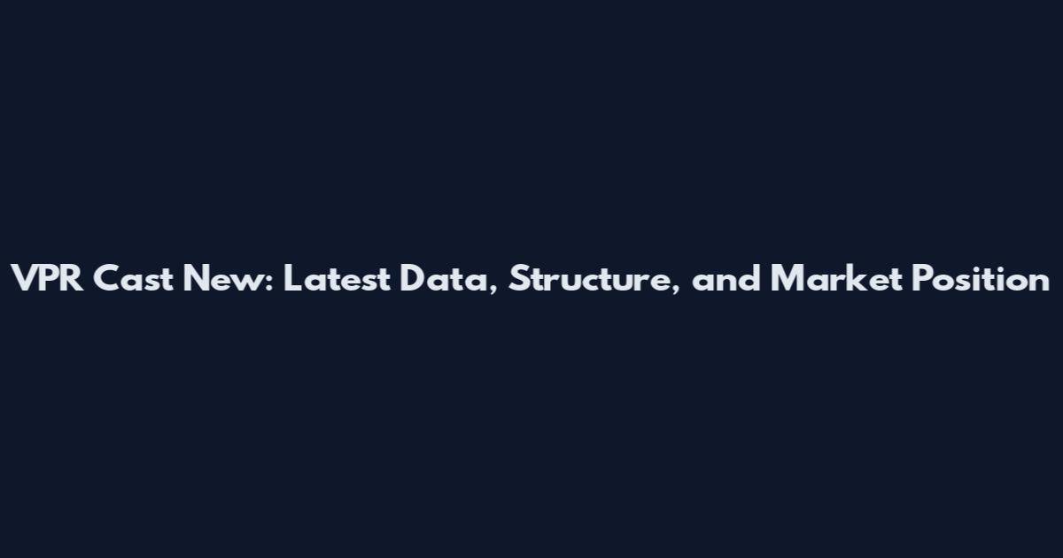 VPR Cast New: Latest Data, Structure, and Market Position