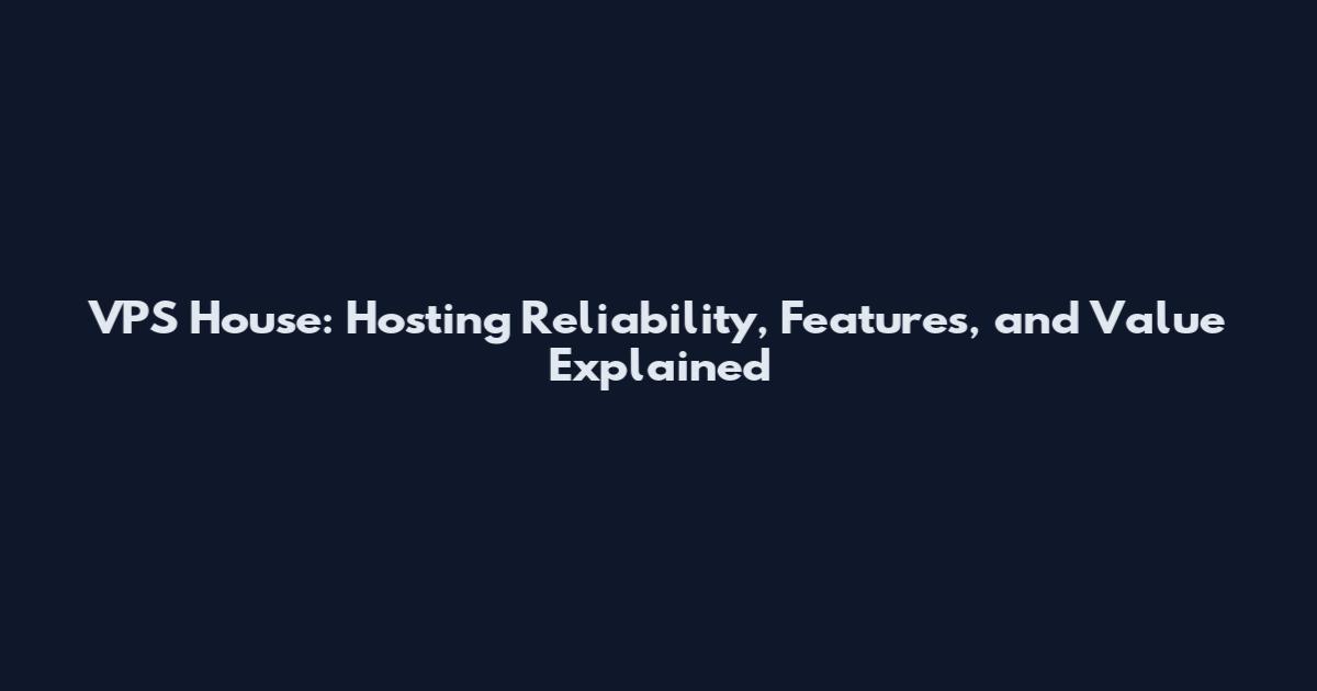 VPS House: Hosting Reliability, Features, and Value Explained