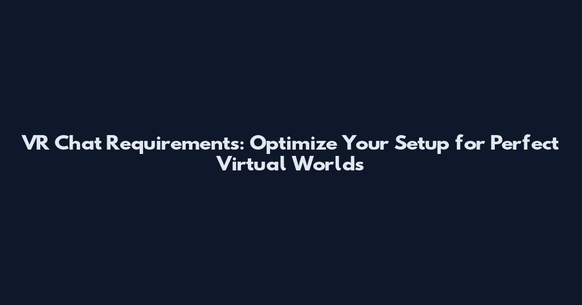 VR Chat Requirements: Optimize Your Setup for Perfect Virtual Worlds