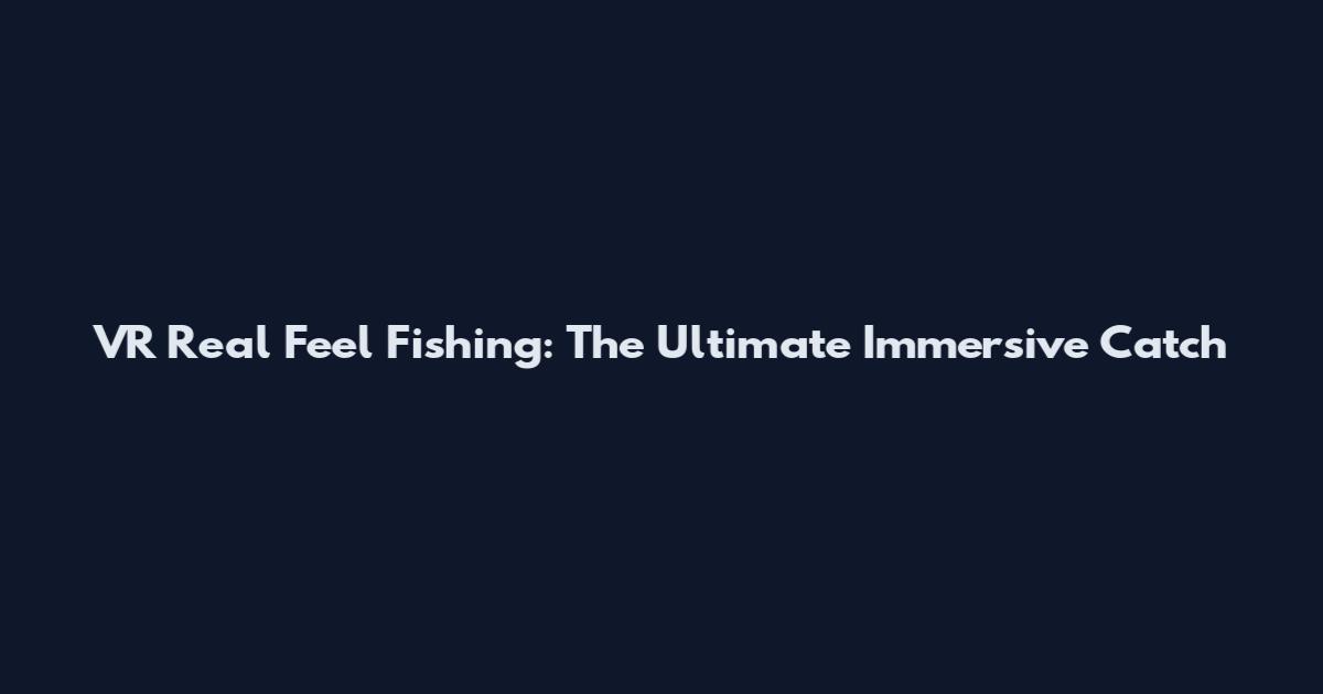 VR Real Feel Fishing: The Ultimate Immersive Catch