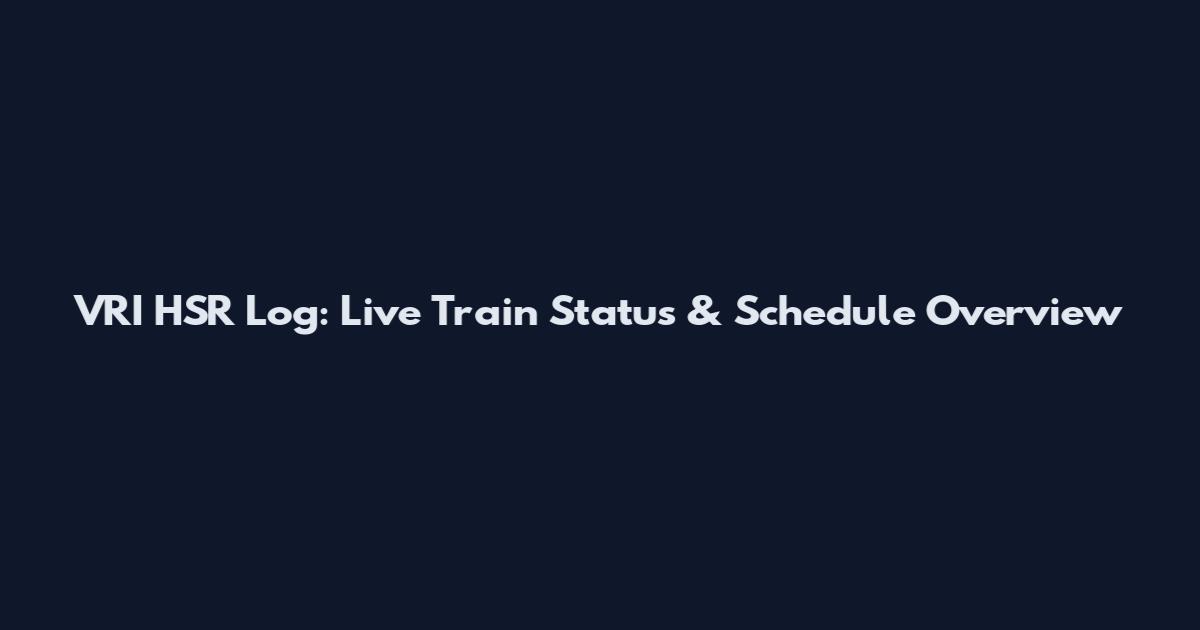 VRI HSR Log: Live Train Status & Schedule Overview