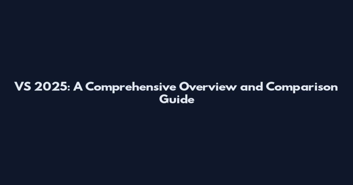 VS 2025: A Comprehensive Overview and Comparison Guide
