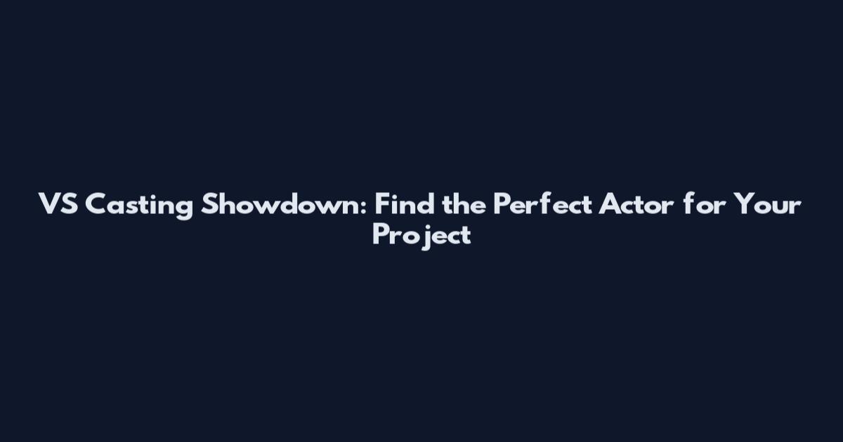 VS Casting Showdown: Find the Perfect Actor for Your Project