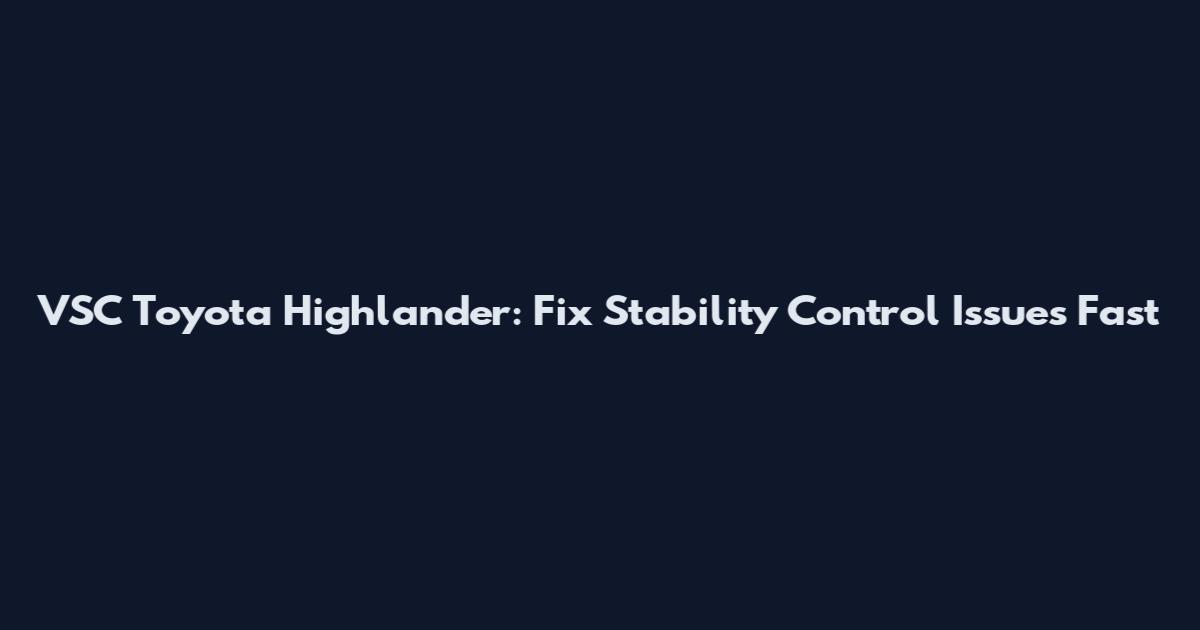VSC Toyota Highlander: Fix Stability Control Issues Fast