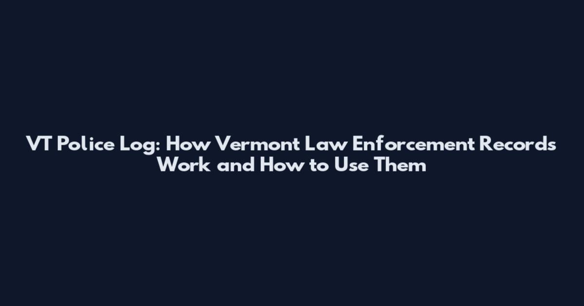 VT Police Log: How Vermont Law Enforcement Records Work and How to Use Them