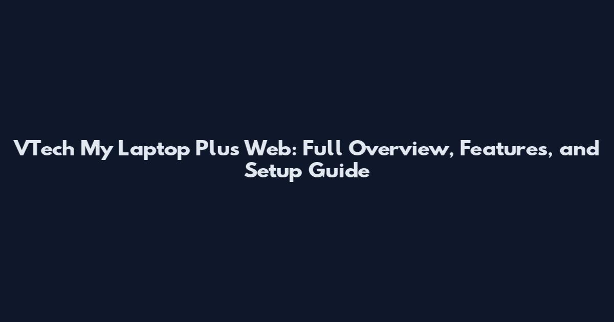 VTech My Laptop Plus Web: Full Overview, Features, and Setup Guide