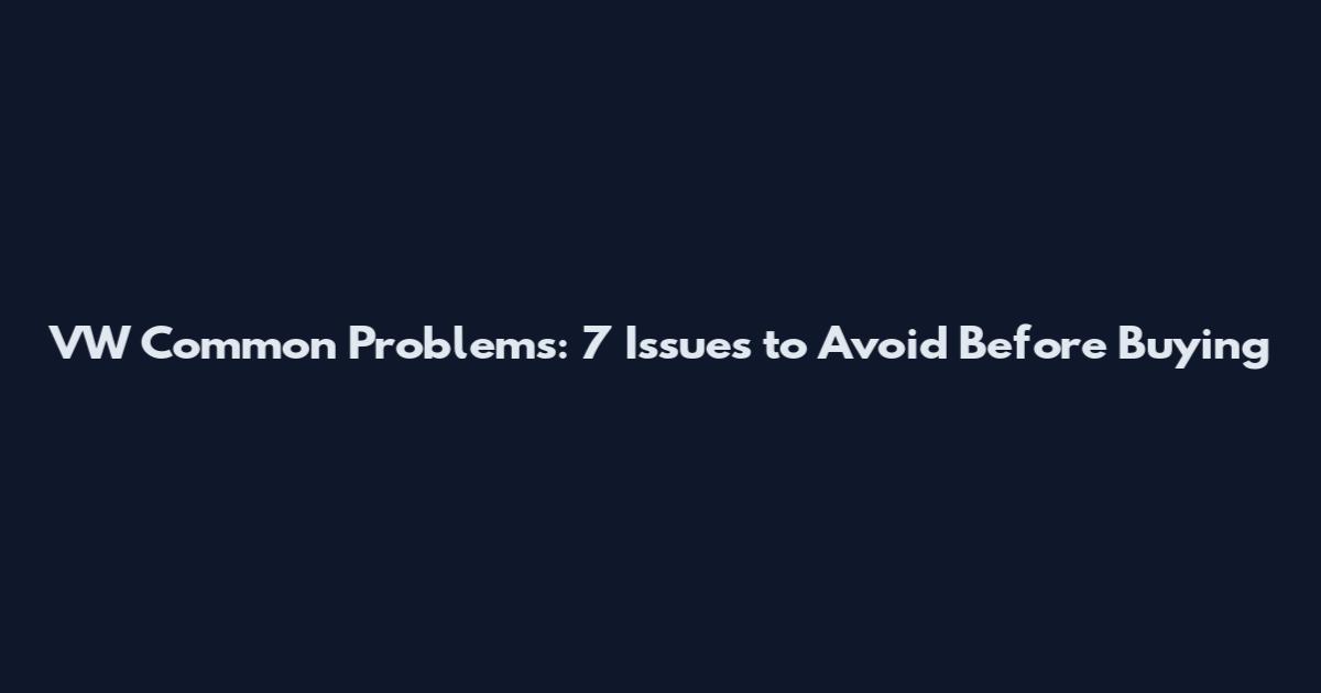 VW Common Problems: 7 Issues to Avoid Before Buying