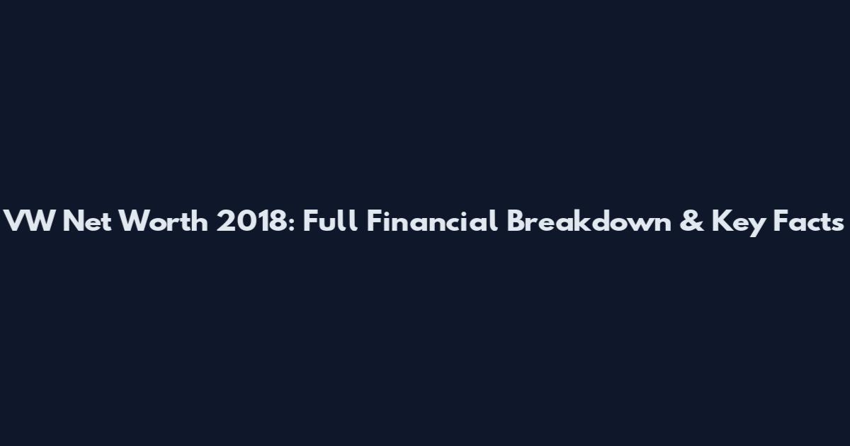 VW Net Worth 2018: Full Financial Breakdown & Key Facts