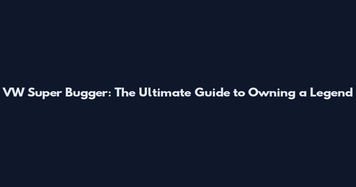 VW Super Bugger: The Ultimate Guide to Owning a Legend