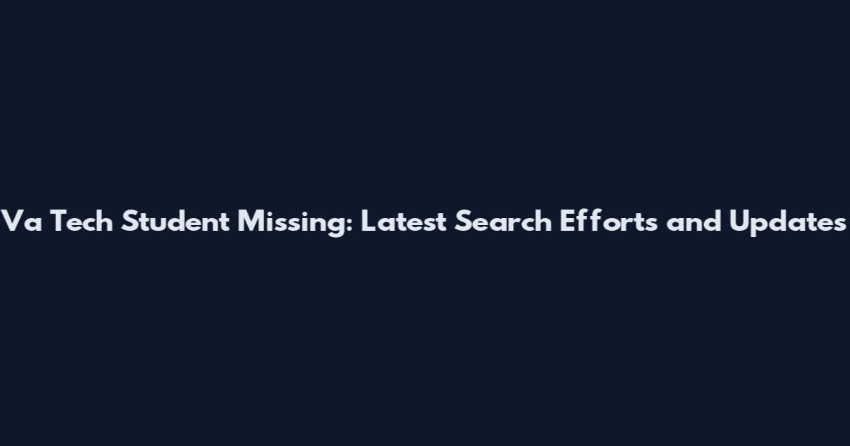 Va Tech Student Missing: Latest Search Efforts and Updates