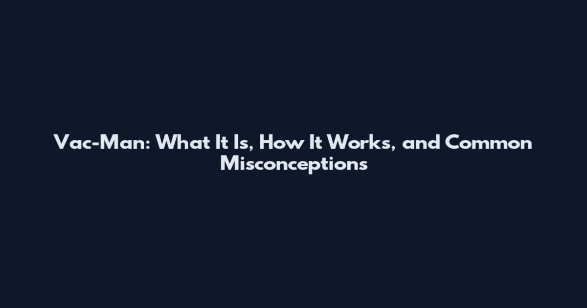 Vac-Man: What It Is, How It Works, and Common Misconceptions