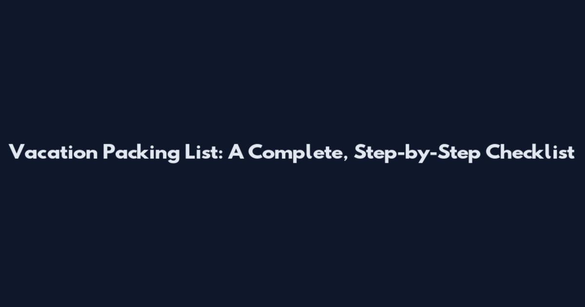 Vacation Packing List: A Complete, Step-by-Step Checklist