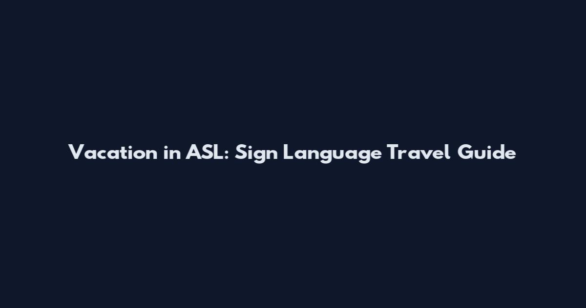 Vacation in ASL: Sign Language Travel Guide