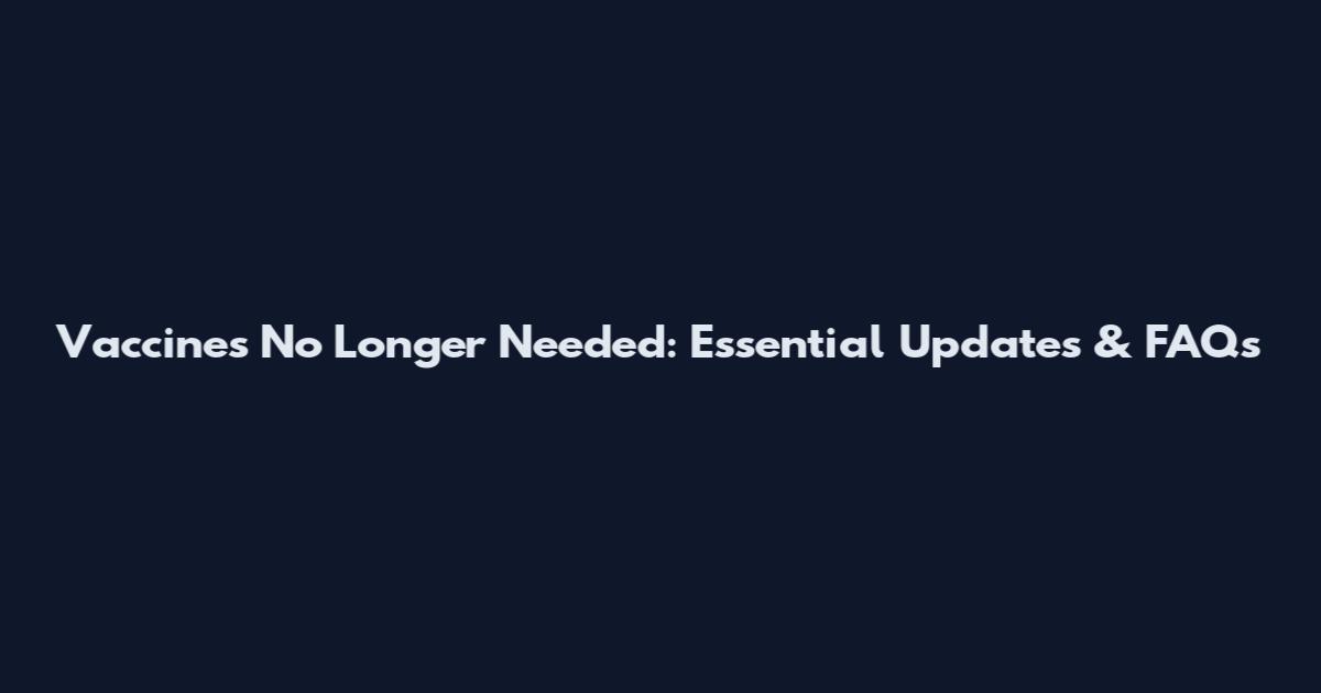 Vaccines No Longer Needed: Essential Updates & FAQs