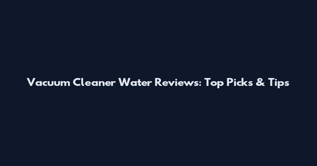 Vacuum Cleaner Water Reviews: Top Picks & Tips