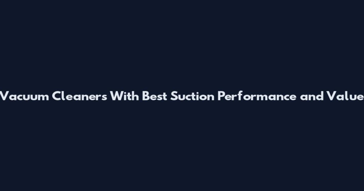 Vacuum Cleaners With Best Suction Performance and Value