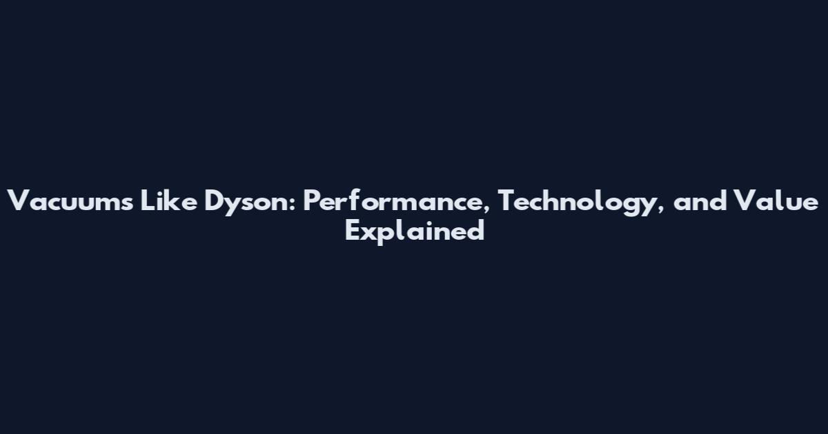 Vacuums Like Dyson: Performance, Technology, and Value Explained