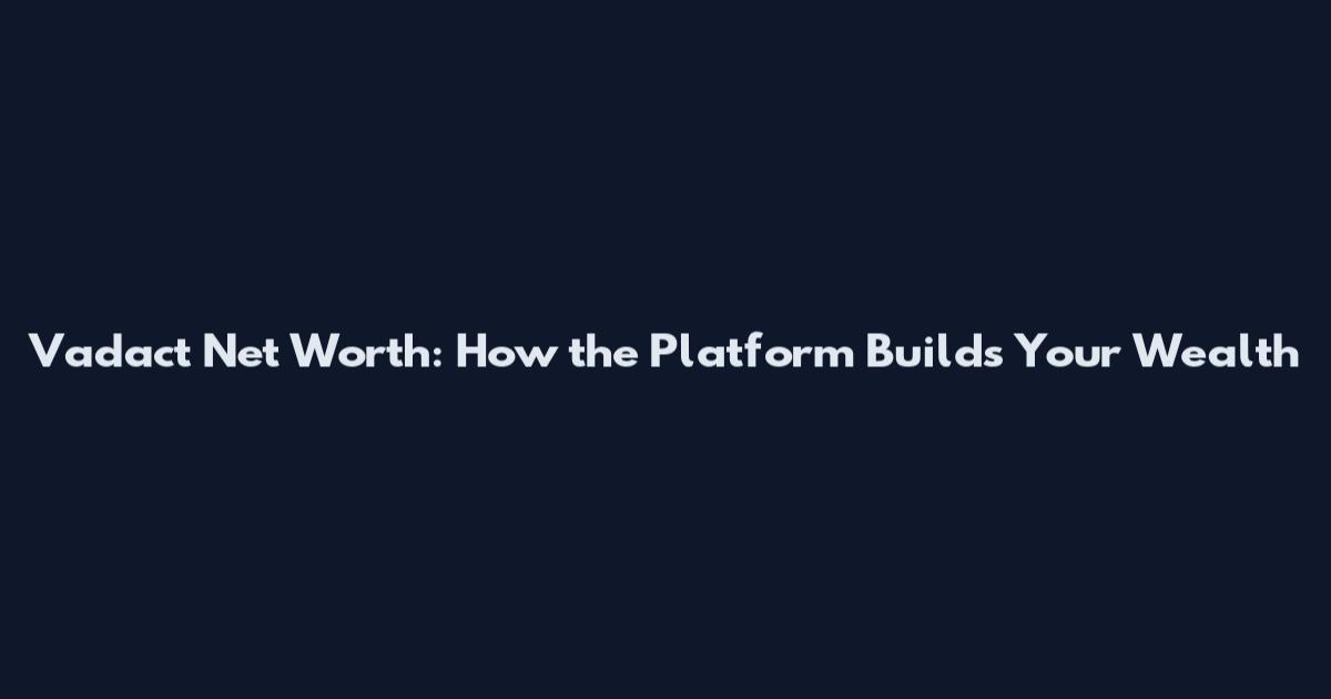 Vadact Net Worth: How the Platform Builds Your Wealth
