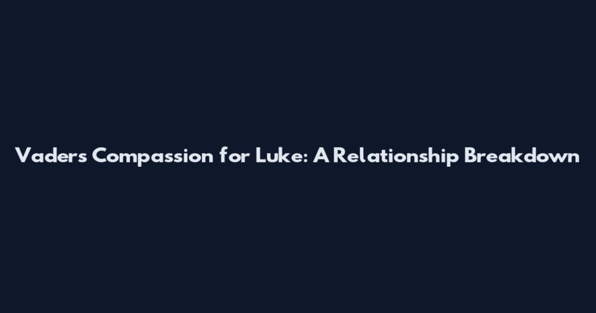 Vader's Compassion for Luke: A Relationship Breakdown
