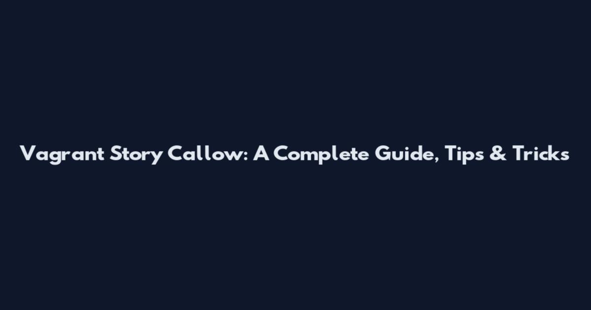 Vagrant Story Callow: A Complete Guide, Tips & Tricks