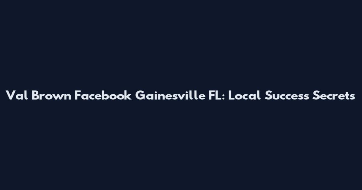 Val Brown Facebook Gainesville FL: Local Success Secrets