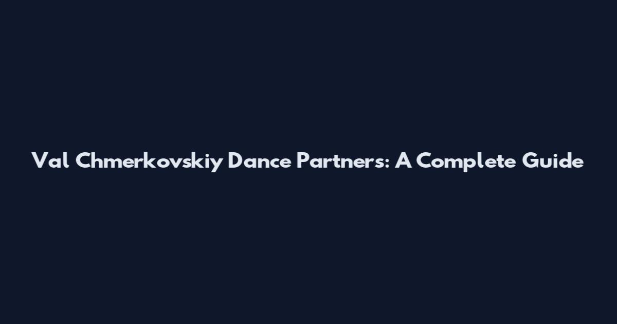 Val Chmerkovskiy Dance Partners: A Complete Guide