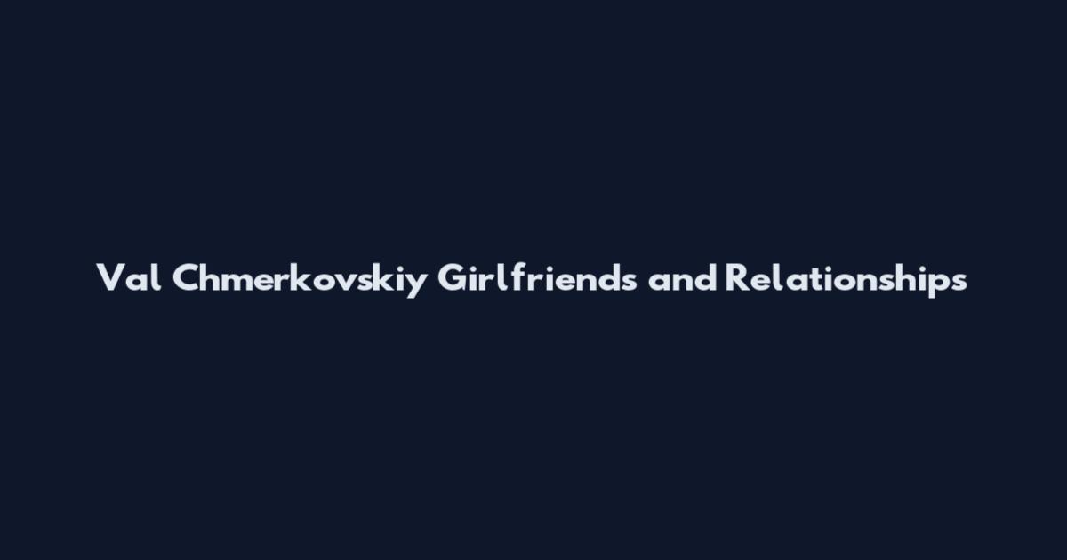 Val Chmerkovskiy Girlfriends and Relationships
