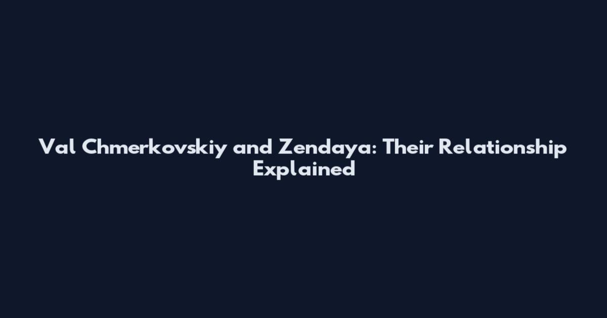 Val Chmerkovskiy and Zendaya: Their Relationship Explained
