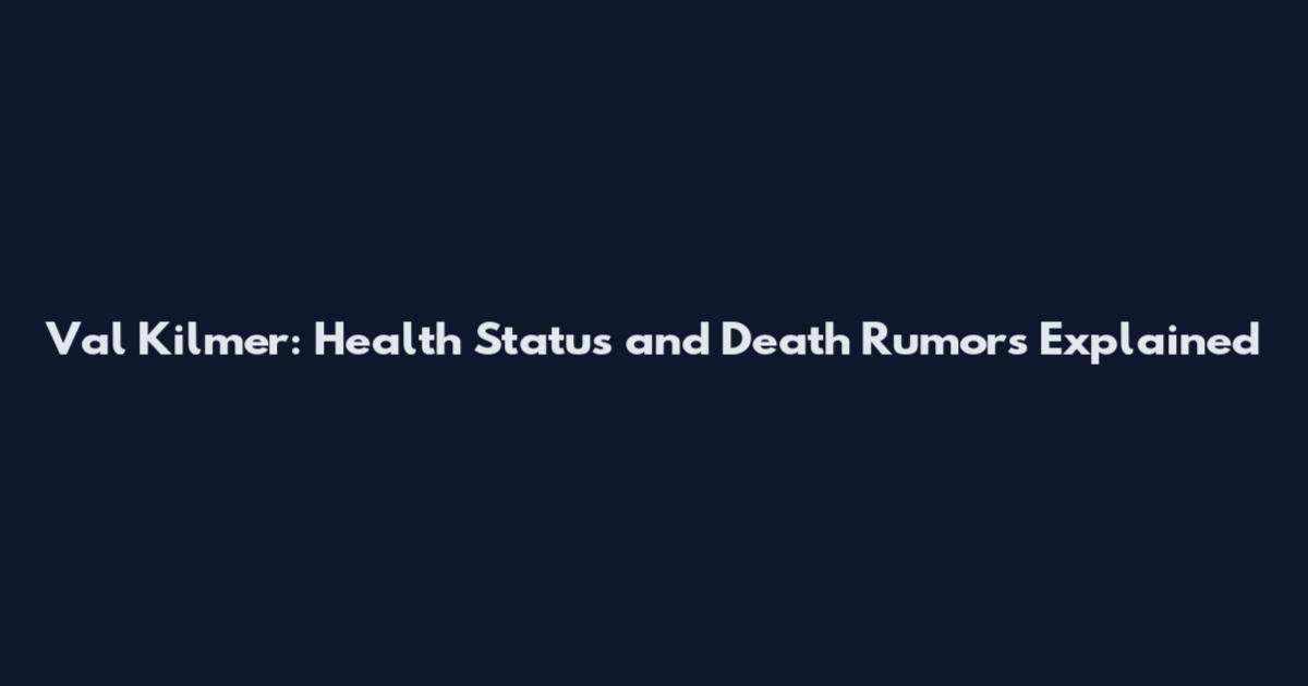 Val Kilmer: Health Status and Death Rumors Explained