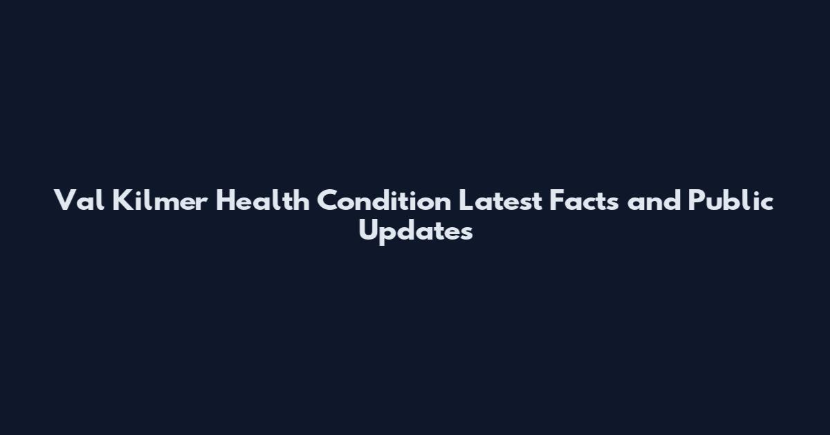 Val Kilmer Health Condition Latest Facts and Public Updates