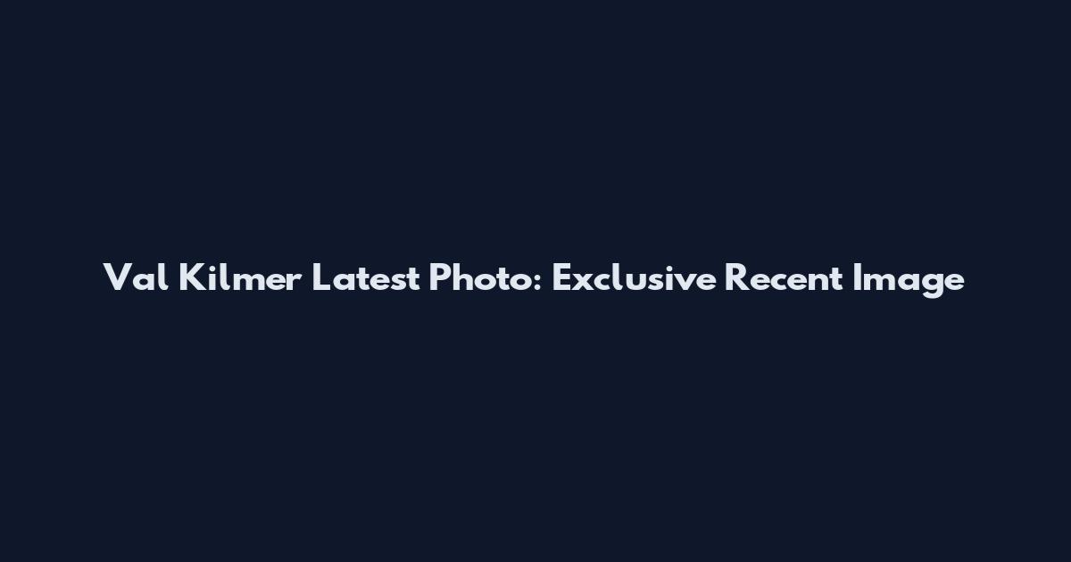 Val Kilmer Latest Photo: Exclusive Recent Image