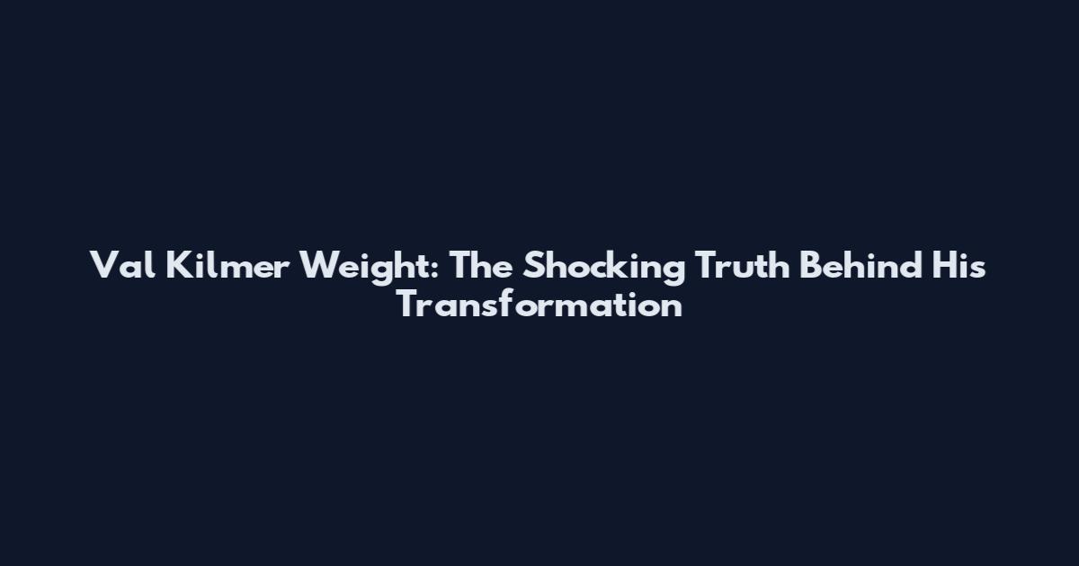 Val Kilmer Weight: The Shocking Truth Behind His Transformation