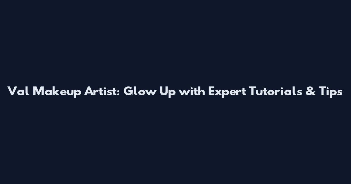 Val Makeup Artist: Glow Up with Expert Tutorials & Tips