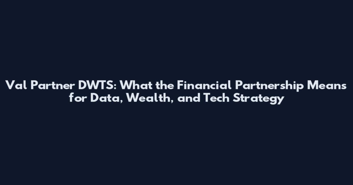 Val Partner DWTS: What the Financial Partnership Means for Data, Wealth, and Tech Strategy