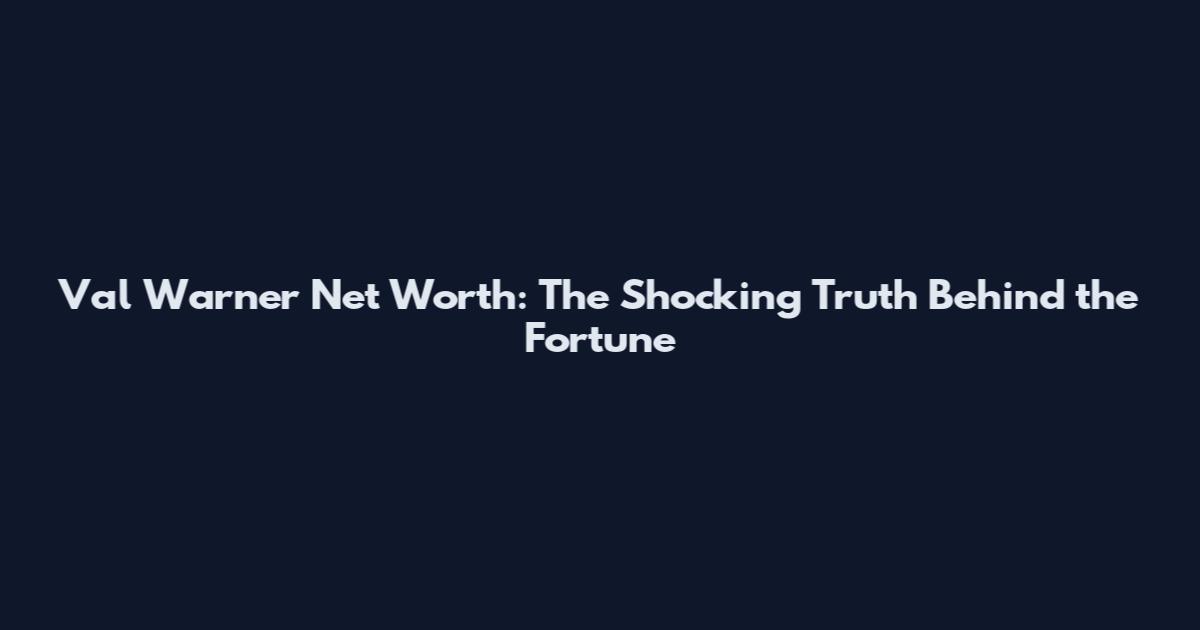 Val Warner Net Worth: The Shocking Truth Behind the Fortune