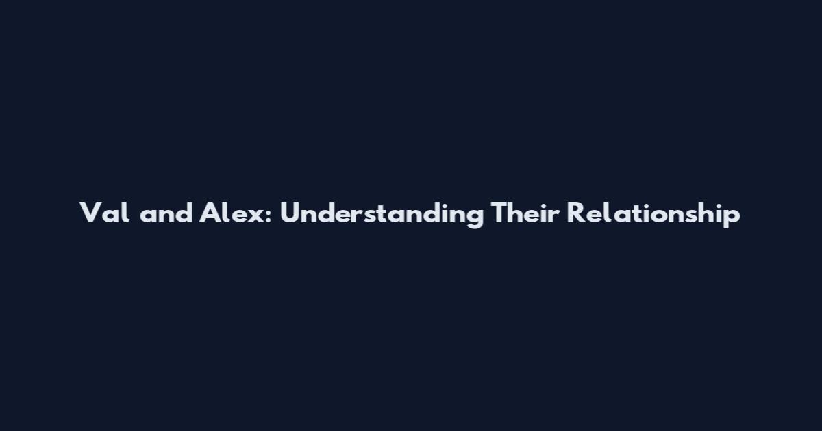 Val and Alex: Understanding Their Relationship