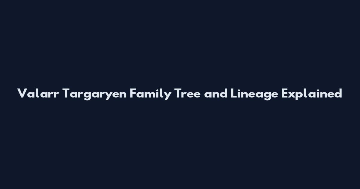 Valarr Targaryen Family Tree and Lineage Explained